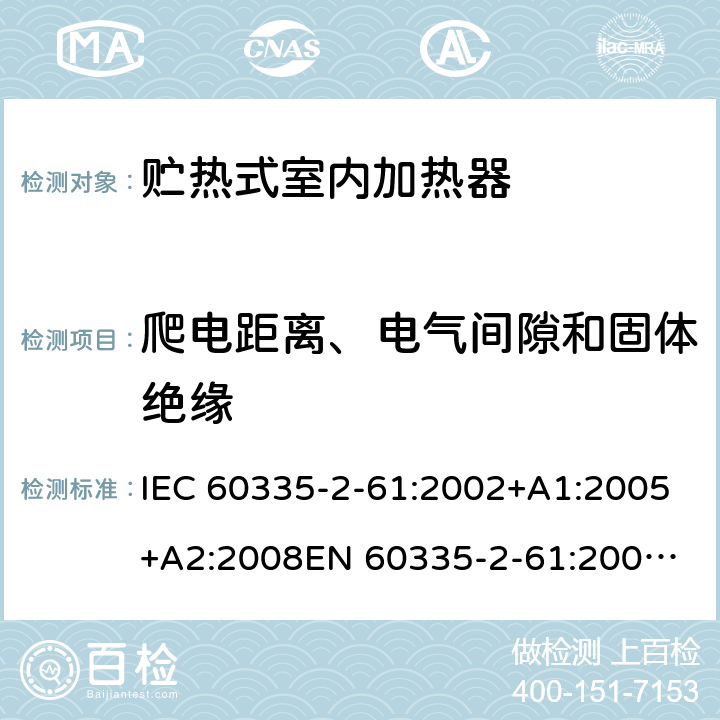 爬电距离、电气间隙和固体绝缘 家用和类似用途电器的安全　贮热式室内加热器的特殊要求 IEC 60335-2-61:2002+A1:2005+A2:2008
EN 60335-2-61:2003+A2:2005+A2:2008+A11:2019;
GB 4706.44-2005
AS/NZS60335.2.61:2005+A1:2005+A2:2009 29