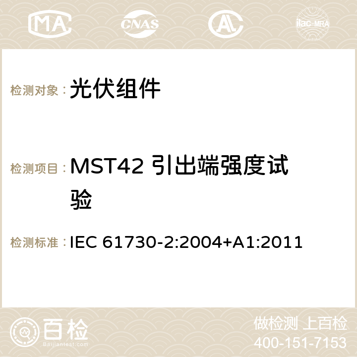 MST42 引出端强度试验 光伏(PV)组件的安全鉴定第二部分：测试要求 IEC 61730-2:2004+A1:2011 4.4