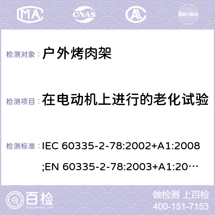 在电动机上进行的老化试验 家用和类似用途电器的安全 户外烤架的特殊要求 IEC 60335-2-78:2002+A1:2008;
EN 60335-2-78:2003+A1:2008 附录C