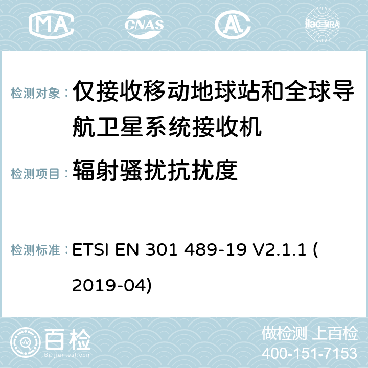 辐射骚扰抗扰度 电磁兼容性(EMC)无线电设备和服务标准; 第19部分:仅接收移动设备的特定条件 在1.5 GHz频段运行的地面站(ROMES) 提供数据通信和GNSS接收器 在RNSS波段操作(ROGNSS) 提供定位、导航和定时数据; 涵盖基本规定的统一标准 2014/53/EU指令第3.5(b)条 ETSI EN 301 489-19 V2.1.1 (2019-04) 7.2