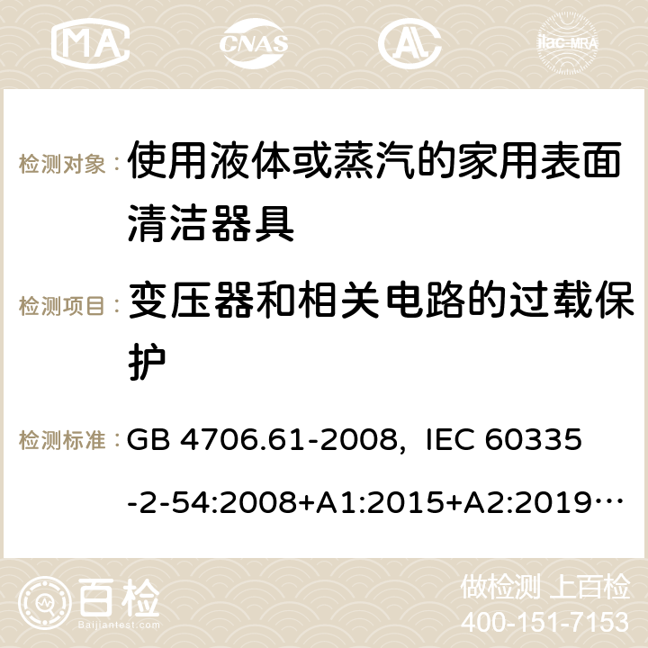 变压器和相关电路的过载保护 家用和类似用途电器的安全 使用液体或蒸汽的家用表面清洁器具的特殊要求 GB 4706.61-2008, IEC 60335-2-54:2008+A1:2015+A2:2019, EN 60335-2-54:2008+A11:2012+A1:2015, AS/NZS 60335.2.54:2010+A1:2010+ A2:2016+A3:2020 17