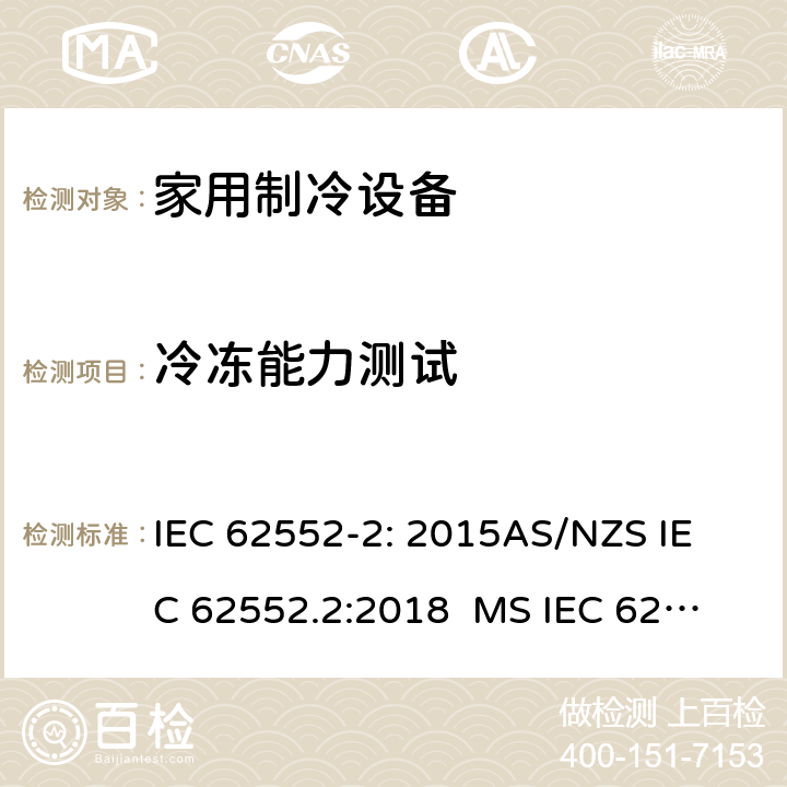 冷冻能力测试 家用制冷设备-特性和试验方法 IEC 62552-2: 2015
AS/NZS IEC 62552.2:2018 
MS IEC 62552-2:2016
TCVN 7829: 2016
SNI IEC 62552-2:2016 
KS IEC 62552-2: 2015 
EN 62552-2:2020 8