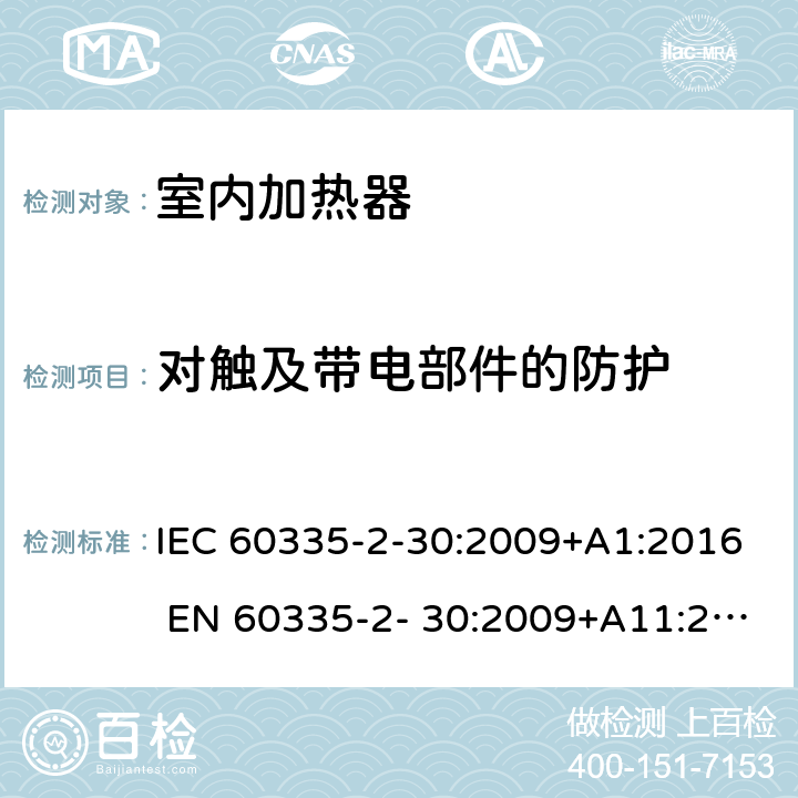 对触及带电部件的防护 家用和类似用途电器的安全 房间加热器的特殊要求 IEC 60335-2-30:2009+A1:2016 EN 60335-2- 30:2009+A11:2012 8