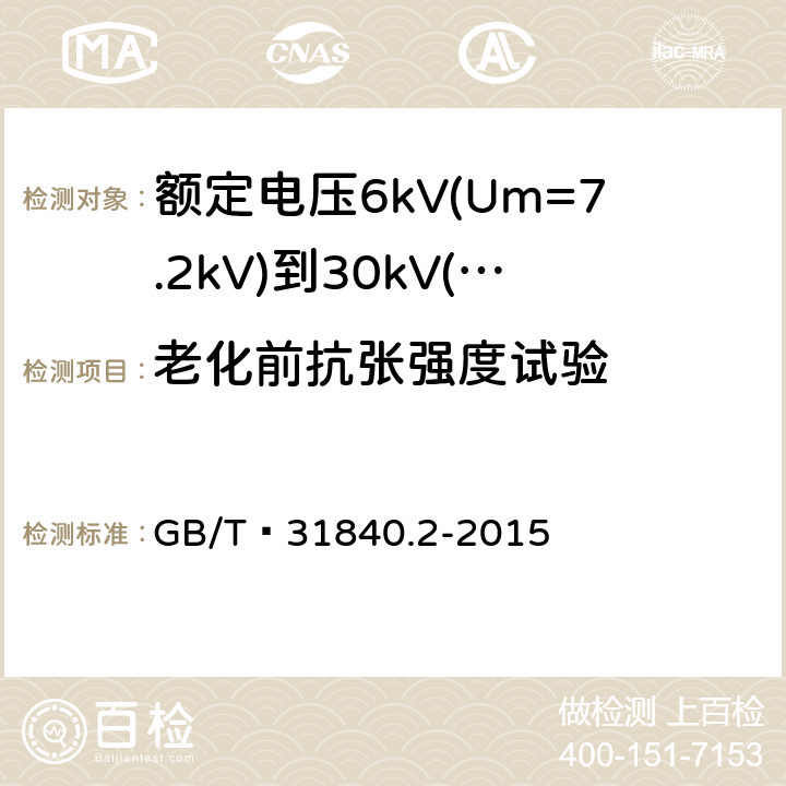老化前抗张强度试验 额定电压1kV(Um=1.2kV)到35kV(Um=40.5 kV) 铝合金芯挤包绝缘电力电缆 第2部分:额定电压6kV(Um=7.2kV)到30kV(Um=36kV)电缆 GB/T 31840.2-2015 18.4/18.5