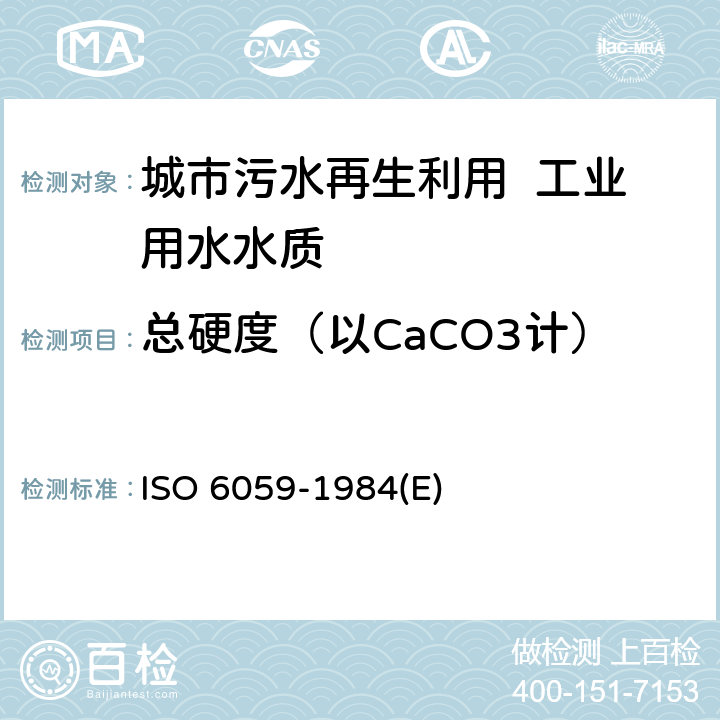 总硬度（以CaCO3计） O 6059-1984 水质 钙和镁总量的测定 EDTA滴定法 IS(E) 3～11