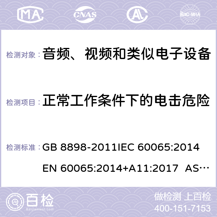 正常工作条件下的电击危险 音频、视频及类似电子设备 安全要求 GB 8898-2011IEC 60065:2014 EN 60065:2014+A11:2017 AS/NZS 60065:2012+Amdt 1:2015 CL 9