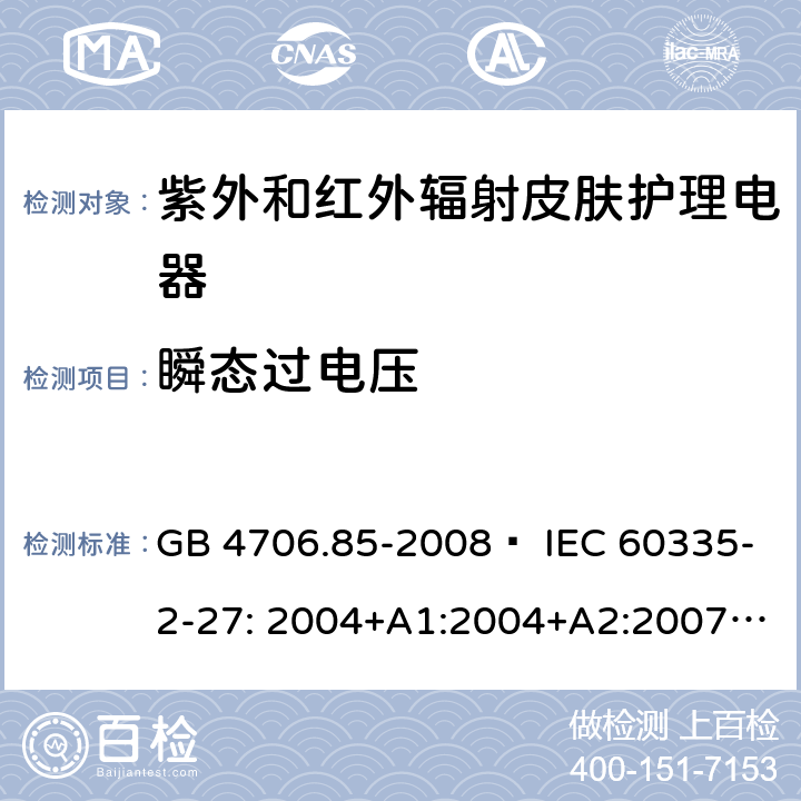 瞬态过电压 家用和类似用途电器的安全 紫外和红外辐射皮肤护理电器的特殊要求 GB 4706.85-2008  IEC 60335-2-27: 2004+A1:2004+A2:2007 IEC60335-2-27:2009+A1:2012+A2:2015 IEC60335-2-27:2019 EN 60335-2-27:2008 EN60335-2-27:2010  EN60335-2-27:2013 14