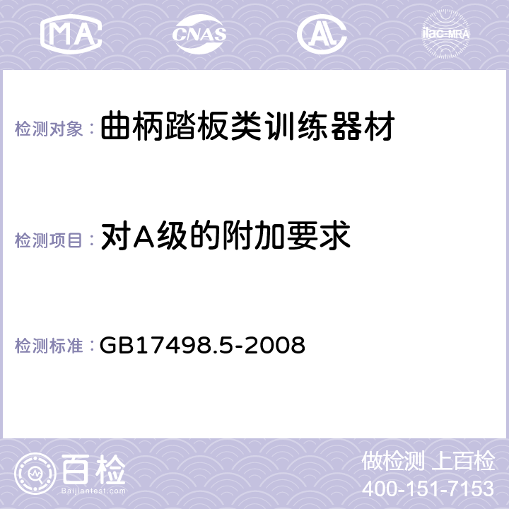 对A级的附加要求 固定式健身器材 第5部分 曲柄踏板类训练器材 附加的特殊安全要求和试验方法 GB17498.5-2008 5.8,6.1.2,6.1.4,6.8,6.9