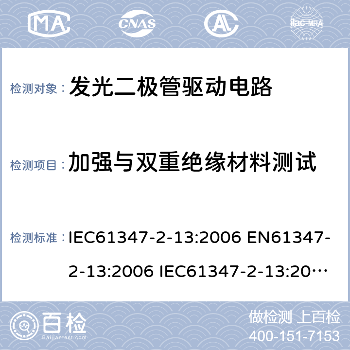 加强与双重绝缘材料测试 灯的控制装置2-13 发光二极管驱动电路的特殊要求 IEC61347-2-13:2006 EN61347-2-13:2006 IEC61347-2-13:2014 EN61347-2-13:2014 IEC61347-2-13:2014+A1:2016 EN61347-2-13:2014+A1:2017 Annex N