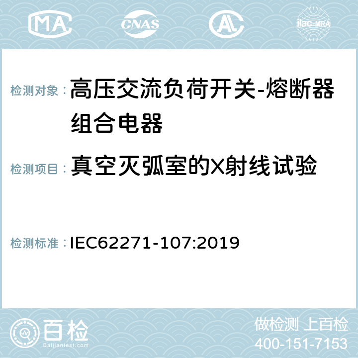 真空灭弧室的X射线试验 高压开关设备和控制设备—第107 部分：额定大于1kV小于等于52kV的交流熔断器组合电器 IEC62271-107:2019 7.11