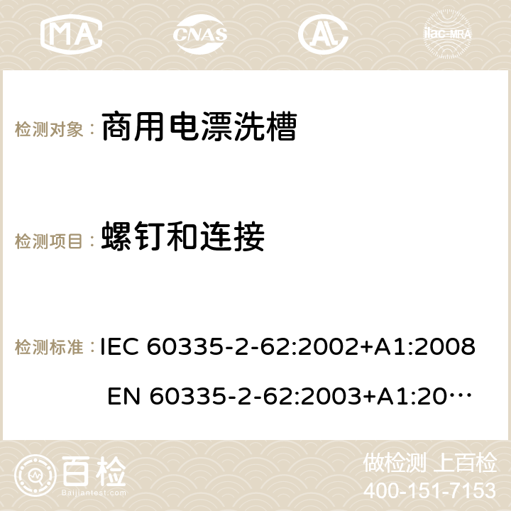 螺钉和连接 IEC 60335-2-62 家用和类似用途电器的安全 商用电漂洗槽的特殊要求 :2002+A1:2008 
EN 60335-2-62:2003+A1:2008
GB 4706.63-2008 28