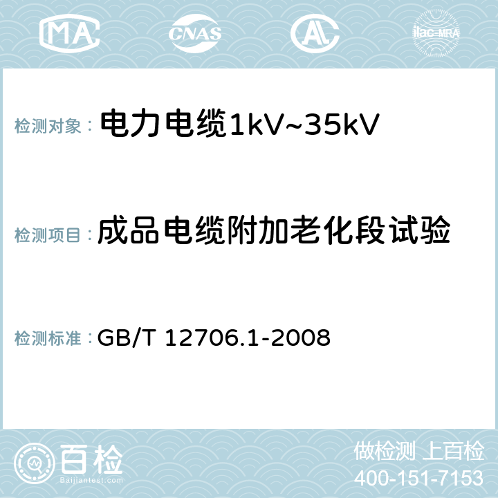 成品电缆附加老化段试验 GB/T 12706.1-2008 额定电压1kV(Um=1.2kV)到35kV(Um=40.5kV)挤包绝缘电力电缆及附件 第1部分:额定电压1kV(Um=1.2kV)和3kV(Um=3.6kV)电缆