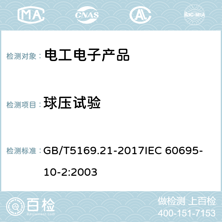 球压试验 电工电子产品着火危险试验 第21部分：非正常热 球压试验 GB/T5169.21-2017
IEC 60695-10-2:2003