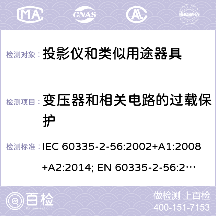 变压器和相关电路的过载保护 家用和类似用途电器的安全　投影仪和类似用途器具的特殊要求 IEC 60335-2-56:2002+A1:2008+A2:2014; 
EN 60335-2-56:2003+A1:2008+A2:2014;
GB 4706.43-2005;
AS/NZS 60335-2-56:2006+A1:2009+A2: 2015; 17