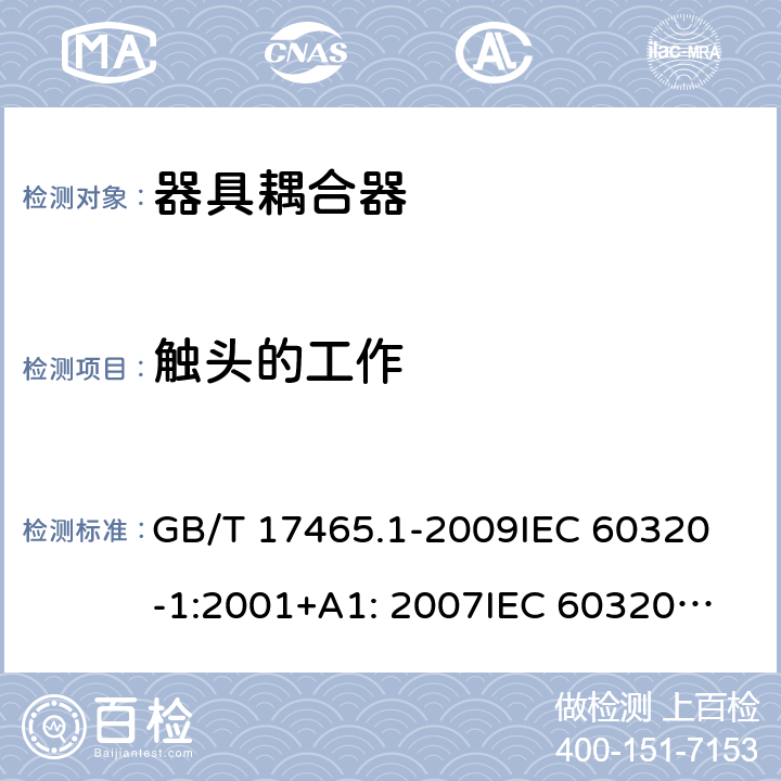 触头的工作 家用及类似用途器具耦合器- 通用要求 GB/T 17465.1-2009
IEC 60320-1:2001+A1: 2007
IEC 60320-1: 2015; IEC 60320-1: 2015+A1: 2018; EN 60320-1: 2015+A1: 2021;
AS/NZS 60320-1: 2012 17