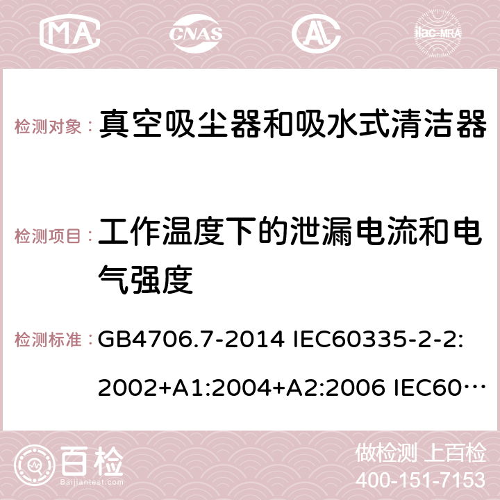 工作温度下的泄漏电流和电气强度 家用和类似用途电器的安全 真空吸尘器和吸水式清洁器的特殊要求 GB4706.7-2014 IEC60335-2-2:2002+A1:2004+A2:2006 IEC60335-2-2:2009+A1:2012+A2:2016 IEC60335-2-2:2019 EN60335-2-2:2003+A1:2004+A2:2006 EN60335-2-2:2010+A11:2012+A1:2013 AS/NZS 60335.2.2:2010+A1:2011+A2:2014+A3:2015+A4:2017 13