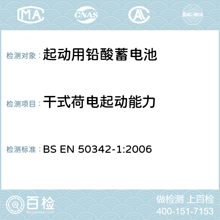 干式荷电起动能力 BS EN 50342-1:2006 起动用铅酸蓄电池 第1部分：总则要求和试验方法  5.10