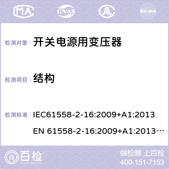 结构 电力变压器、电源、电抗器和类似产品的安全 第18部分：开关式电源用变压器的特殊要求 IEC61558-2-16:2009+A1:2013
EN 61558-2-16:2009+A1:2013; GB/T19212.17-2019
AS/NZS61558.2.16:2010+A1:2010+A2:2012+A3:2014 19