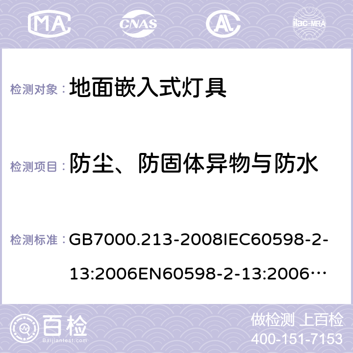 防尘、防固体异物与防水 灯具 第2-13部分：特殊要求 地面嵌入式灯具 GB7000.213-2008
IEC60598-2-13:2006
EN60598-2-13:2006
IEC60598-2-13:2006+A1:2011
EN60598-2-13:2006+A1:2012
IEC60598-2-13:2006+A1:2011+A2:2016
EN60598-2-13:2006+A1:2012+A2:2016 13