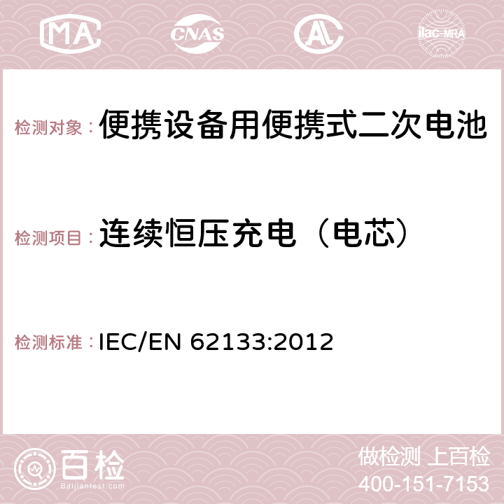 连续恒压充电（电芯） IEC/EN 62133:2012 含碱性或非酸性电解液二次电芯和电池-便携式设备使用的便携式二次电芯和由它们组成的电池的安全要求  8.2.1