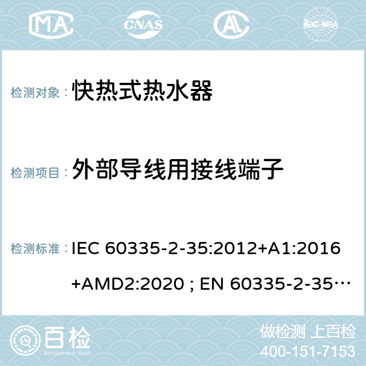 外部导线用接线端子 家用和类似用途电器的安全　快热式热水器的特殊要求 IEC 60335-2-35:2012+A1:2016+AMD2:2020 ; EN 60335-2-35:2002＋A1:2007+A2:2011; EN 60335-2-35:2016+A1:2019 ; GB 4706.11:2008; AS/NZS60335.2.35:2004+A1 :2007+A2:2010; AS/NZS 60335.2.35:2013+A1:2017 26