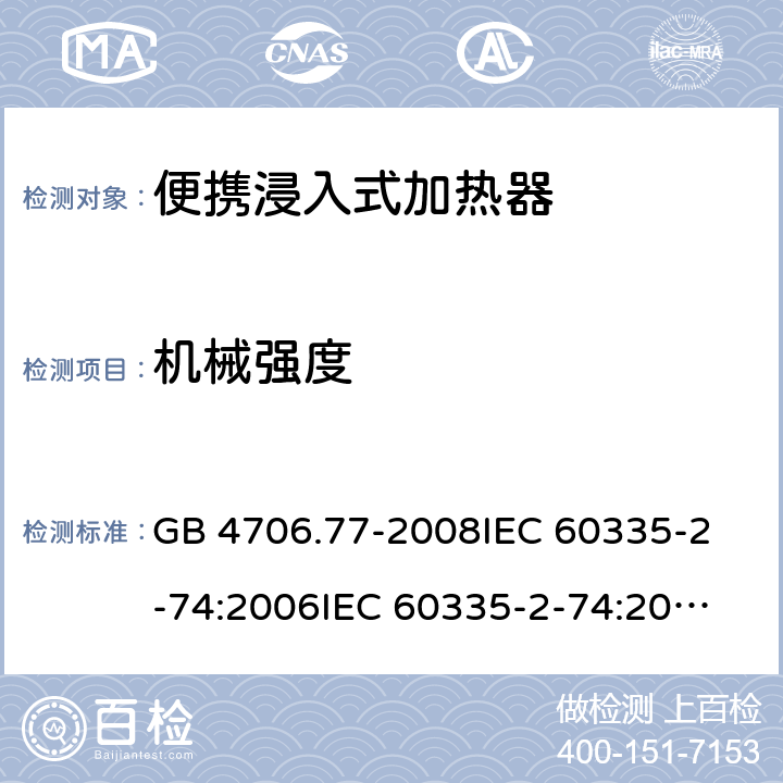 机械强度 家用和类似用途电器的安全 便携浸入式加热器的特殊要求 GB 4706.77-2008
IEC 60335-2-74:2006
IEC 60335-2-74:2002+A1:2006+A2:2009 21