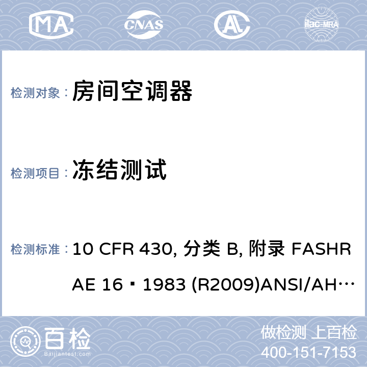 冻结测试 房间空调器性能标准 10 CFR 430, 分类 B, 附录 F
ASHRAE 16–1983 (R2009)
ANSI/AHAM RAC-1-2015 
CAN/CSA-C368.1-14 6.8