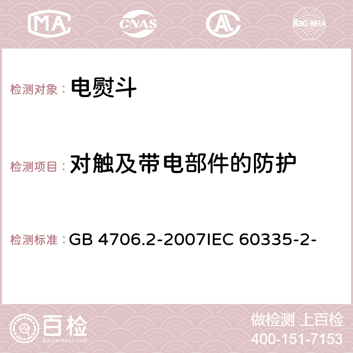 对触及带电部件的防护 家用和类似用途电器的安全 第2部分：电熨斗的特殊要求 GB 4706.2-2007
IEC 60335-2-3(Edition5.1):2005 +A1:2017 8