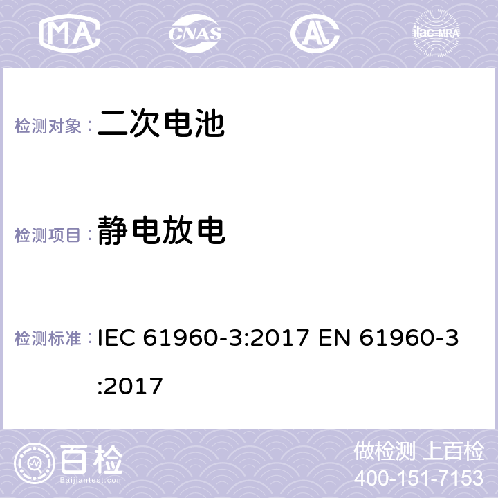静电放电 含碱性或其他非酸性电解液的二次电芯及电池 - 便携式二次锂电芯和电池 IEC 61960-3:2017 EN 61960-3:2017 7.8