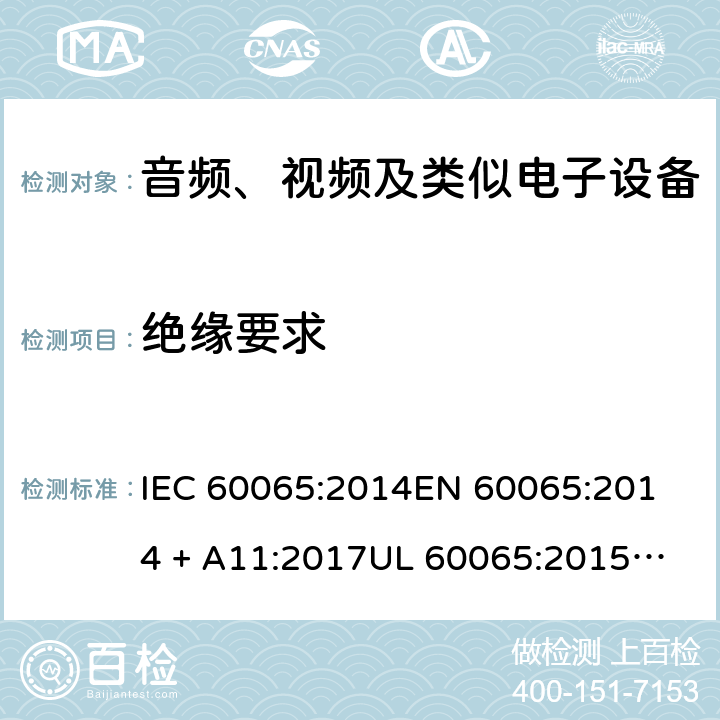 绝缘要求 音频、视频及类似电子设备 安全要求 IEC 60065:2014
EN 60065:2014 + A11:2017
UL 60065:2015
J60065 (H29)
AS/NZS 60065:2018
CAN/CSA-C22.2 NO. 60065:16 10