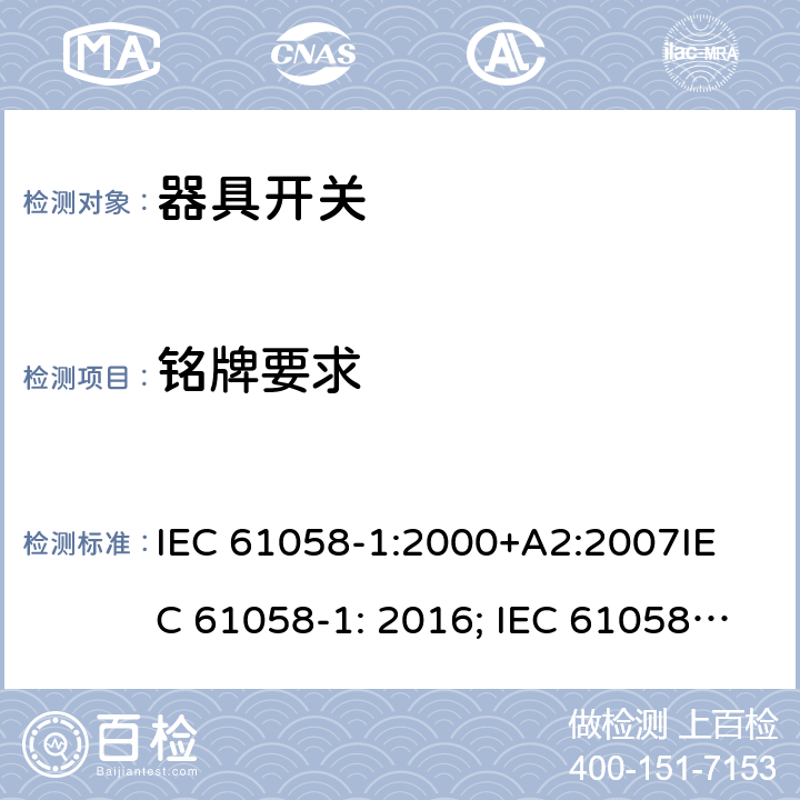 铭牌要求 器具开关, 通用要求 IEC 61058-1:2000+A2:2007
IEC 61058-1: 2016; IEC 61058-1-1: 2016; IEC 61058-1-2: 2016; EN 61058-1-1: 2016; EN 61058-1-2: 2016
AS/NZS 61058.1：2008
GB/T 15092.1-2010 8