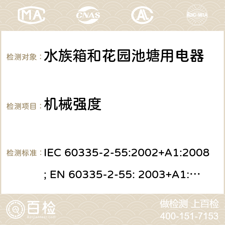 机械强度 家用和类似用途电器的安全　水族箱和花园池塘用电器的特殊要求 IEC 60335-2-55:2002+A1:2008; 
EN 60335-2-55: 2003+A1:2008+A11:2018;
GB 4706.67-2008;
AS/NZS 60335-2-55:2011; 21