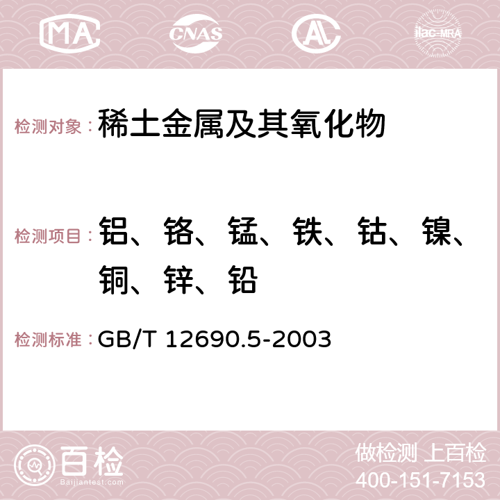 铝、铬、锰、铁、钴、镍、铜、锌、铅 GB/T 12690.5-2003 稀土金属及其氧化物中非稀土杂质化学分析方法 铝、铬、锰、铁、钴、镍、铜、锌、铅的测定 电感耦合等离子体发射光谱法(方法1) 钴、锰、铅、镍、铜 、锌、铝 、铬的测定 电感耦合等离子体质谱法(方法2)