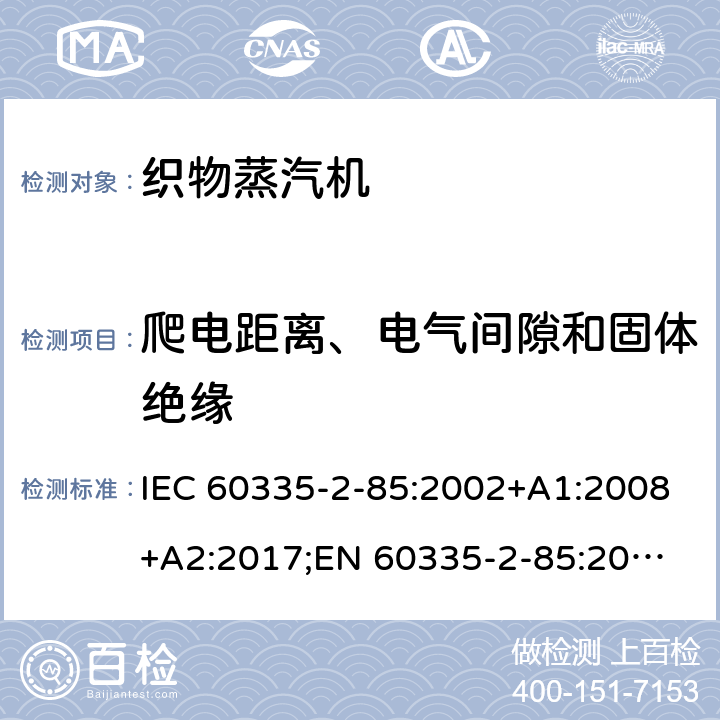 爬电距离、电气间隙和固体绝缘 家用和类似用途电器的安全 织物蒸汽机的特殊要求 IEC 60335-2-85:2002+A1:2008+A2:2017;
EN 60335-2-85:2003 +A1:2008+A11:2018+A2:2020;
GB 4706.84:2007;
AS/NZS 60335.2.85:2005+A1:2009;AS/NZS 60335.2.85:2018 29