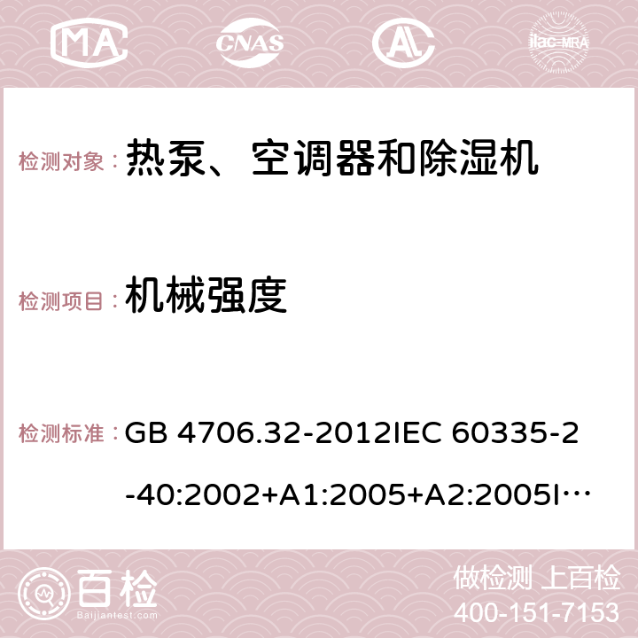 机械强度 家用和类似用途电器的安全 热泵、空调器和除湿机的特殊要求 GB 4706.32-2012
IEC 60335-2-40:2002+A1:2005+A2:2005
IEC 60335-2-40:2013+A1:2016
EN 60335-2-40:2003+A11:2004+A12:2005+A1:2006+A2:2009+A13:2012 21