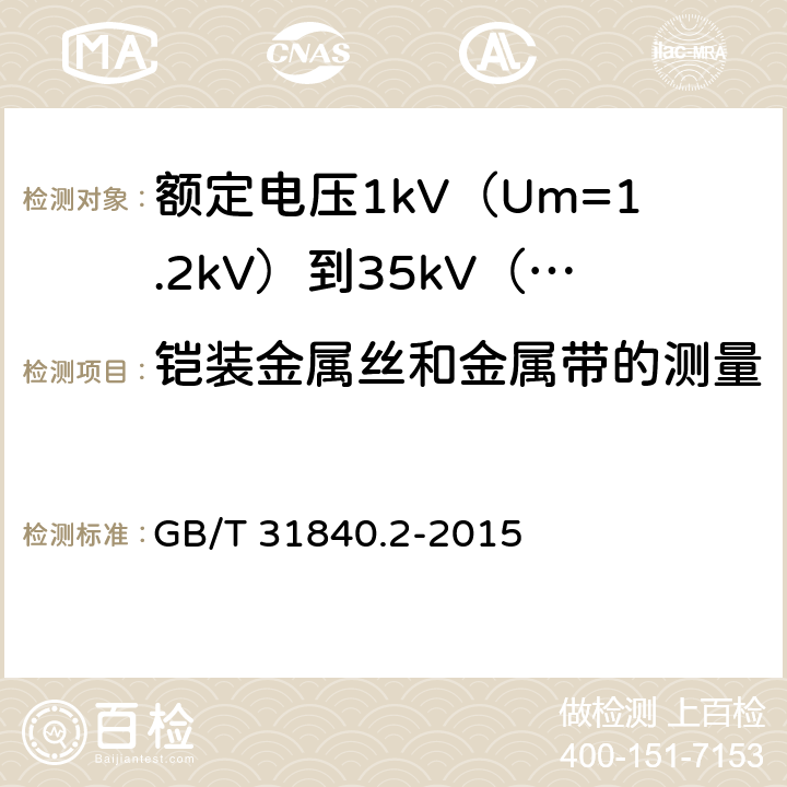 铠装金属丝和金属带的测量 额定电压1kV（Um=1.2kV）到35kV（Um=40.5kV）铝合金芯挤包绝缘电力电缆 第2部分 额定电压6kV Um7.2kV 到30kV Um36kV 电缆 GB/T 31840.2-2015 16.6