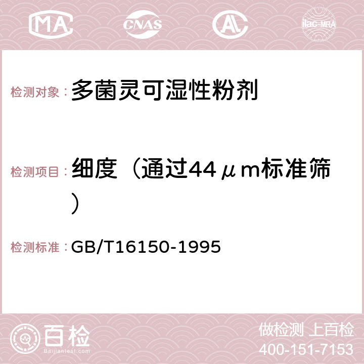 细度（通过44μm标准筛） GB/T 16150-1995 农药粉剂、可湿性粉剂细度测定方法