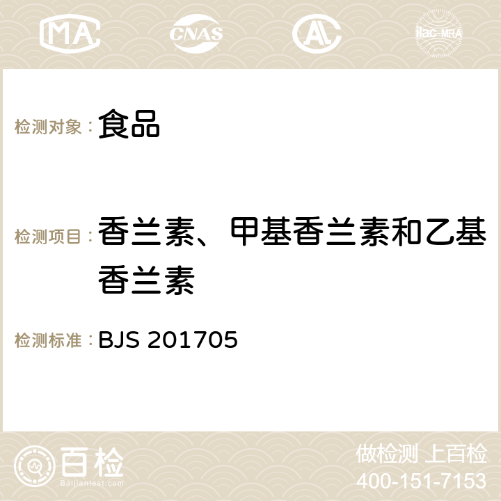 香兰素、甲基香兰素和乙基香兰素 食品中香兰素、甲基香兰素和乙基香兰素的测定（2017年第64号公告发布） BJS 201705