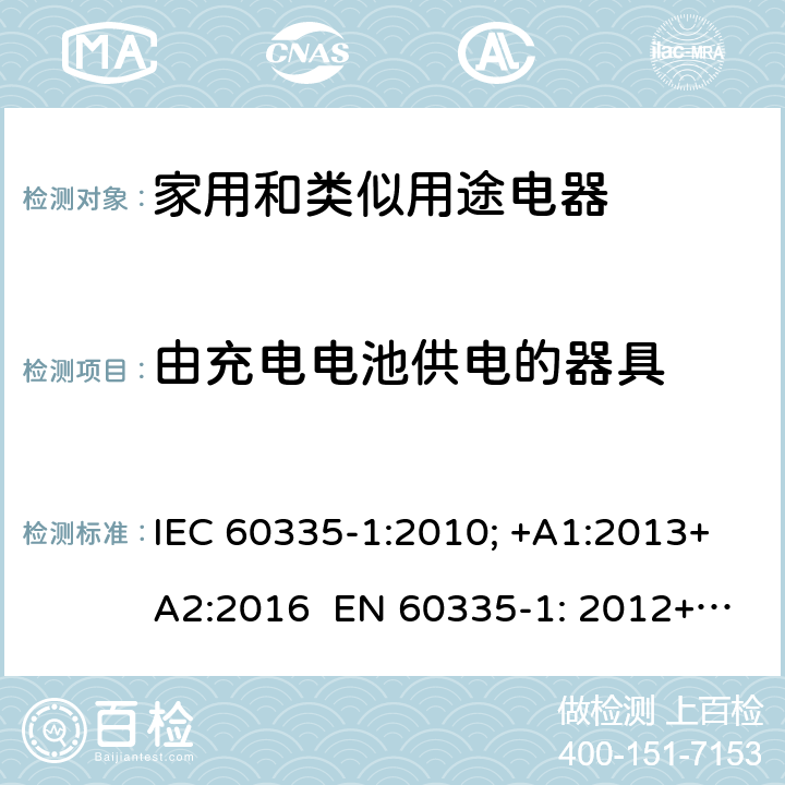 由充电电池供电的器具 家用和类似用途电器的安全 通用要求 IEC 60335-1:2010; +A1:2013+A2:2016 EN 60335-1: 2012+A11:2014+A13：2017+A1:2019+A2:2019+A14:2019 附录B