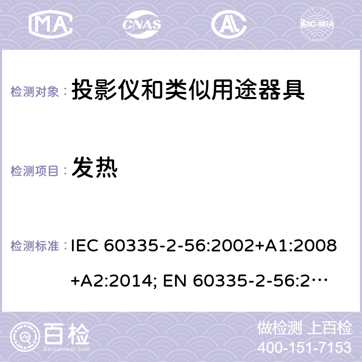 发热 家用和类似用途电器的安全　投影仪和类似用途器具的特殊要求 IEC 60335-2-56:2002+A1:2008+A2:2014; 
EN 60335-2-56:2003+A1:2008+A2:2014;
GB 4706.43-2005;
AS/NZS 60335-2-56:2006+A1:2009+A2: 2015; 11