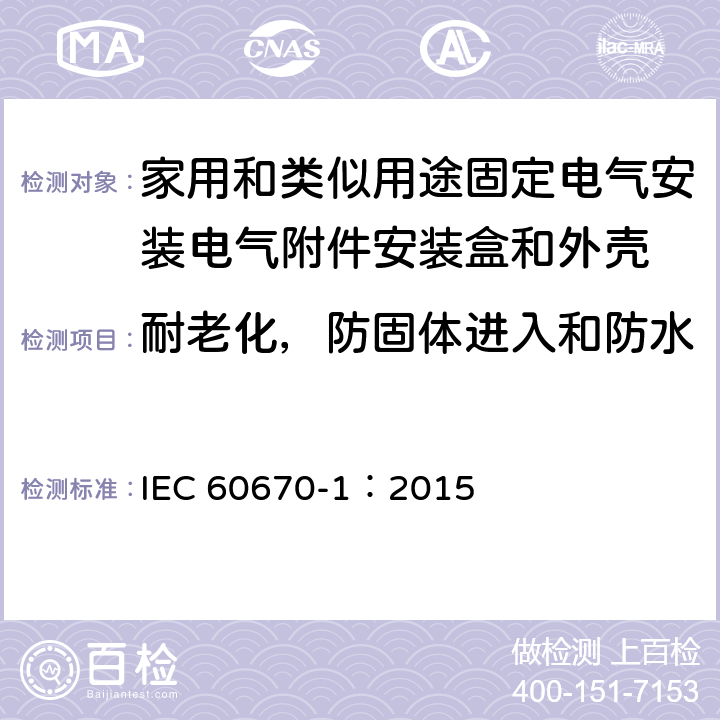 耐老化，防固体进入和防水 IEC 60670-1-2015 家用和类似用途固定式电气装置的电气附件盒和外壳 第1部分:一般要求