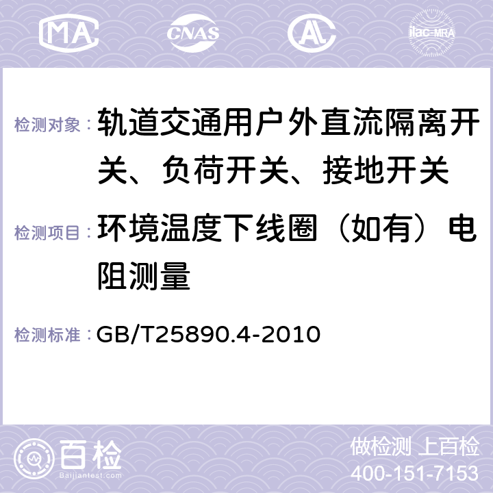 环境温度下线圈（如有）电阻测量 轨道交通 地面装置 直流开关设备 第4部分：户外直流隔离开关、负荷开关和接地开关 GB/T25890.4-2010 8.3.1.3