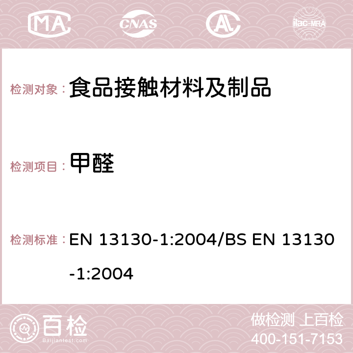 甲醛 食品接触材料及其制品 塑料中受限物质 第1部分：从塑料迁移到食品和食品模拟物中物质的特定迁移测试方法以及塑料中物质的测定和暴露于食品模拟物条件选择的指南 EN 13130-1:2004/BS EN 13130-1:2004