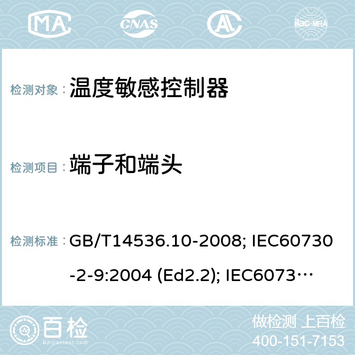 端子和端头 家用和类似用途电自动控制器 温度敏感控制器的特殊要求 GB/T14536.10-2008; IEC60730-2-9:2004 (Ed2.2); IEC60730-2-9: 2011; IEC60730-2-9: 2015; IEC60730-2-9:2015/AMD2:2020(Ed4.0); EN60730-2-9:2010; ENIEC60730-2-9:2019/A1:2019 10