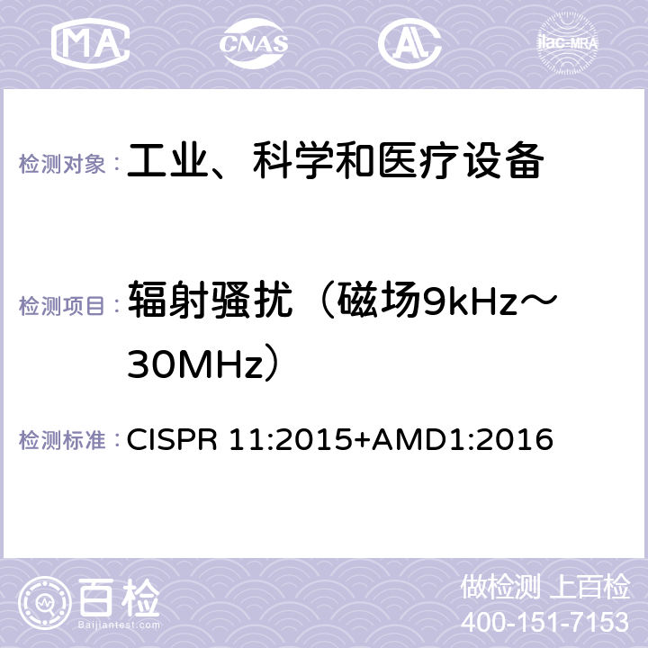 辐射骚扰（磁场9kHz～30MHz） 工业、科学和医疗(ISM)射频设备 骚扰特性 限值和测量方法 CISPR 11:2015+AMD1:2016 6.2,6.3,