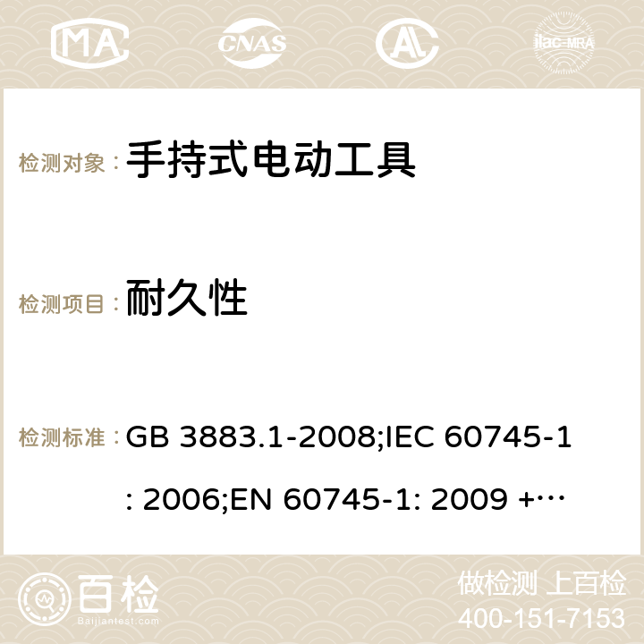 耐久性 手持式电动工具的安全第一部分 通用要求 GB 3883.1-2008;
IEC 60745-1: 2006;
EN 60745-1: 2009 + A11: 2010 
AS/NZS 60745.1:2009 17