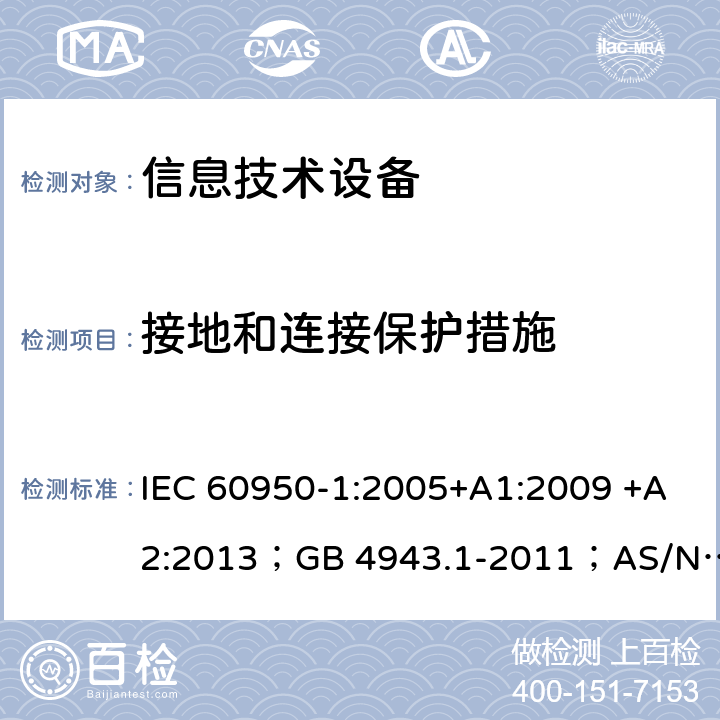 接地和连接保护措施 信息技术设备 安全 第1部分：通用要求 IEC 60950-1:2005+A1:2009 +A2:2013；GB 4943.1-2011；AS/NZS 60950.1:2015；BS EN 60950-1:2006+A1:2010 +A12:2011+A2:2013；EN 60950-1:2006+A11:2009+A1:2010+A12:2011+A2:2013 2.6