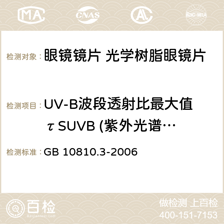 UV-B波段透射比最大值τSUVB (紫外光谱区 280nm～315nm) 眼镜镜片及相关眼镜产品　第3部分：透射比规范及测量方法 GB 10810.3-2006 5.4
