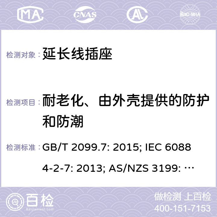 耐老化、由外壳提供的防护和防潮 家用和类似用途插头插座第2部分：延长线插座的特殊要求 GB/T 2099.7: 2015; IEC 60884-2-7: 2013; AS/NZS 3199: 2007; SASO 2815： 2010 GSO 2117: 2011；AS/NZS 3199: 2020; 16