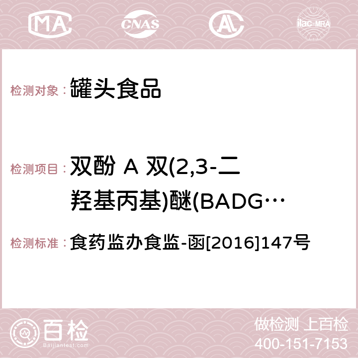 双酚 A 双(2,3-二羟基丙基)醚(BADGE·2H2O) 罐头食品中双酚A类化合物的检测 高效液相色谱-串联质谱法 食药监办食监-函[2016]147号